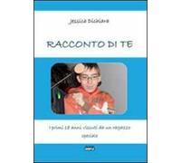 Racconto di te. I primi 18 anni vissuti da un ragazzo speciale