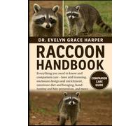 RACCOON HANDBOOK: Everything You Need to Know and Companion Care - laws and licensing, enclosure design and enrichment, omnivore diet and foraging, hand-taming and bite prevention, and more