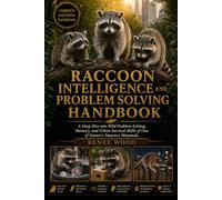 RACCOON INTELLIGENCE AND PROBLEM SOLVING HANDBOOK: A Deep Dive into Wild Problem-Solving, Memory, and Urban Survival Skills of One of Nature’s Smartest Mammals.