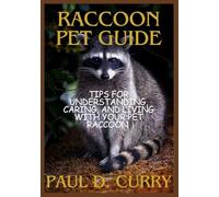 RACCOON PET GUIDE: Tips for Understanding, Caring, and Living with Your Pet Raccoon
