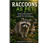 RACCOONS AS PET: A Realistic Guide to Raising and Living with a Pet Raccoon-Challenges, Care, and Commitment.
