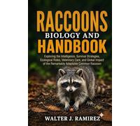 RACCOONS BIOLOGY AND HANDBOOK: Exploring the Intelligence, Survival Strategies, Ecological Roles, Veterinary Care, and Global Impact of the Remarkably Adaptable Common Raccoon