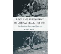 Race And the Nation in Liberal Italy, 1861-1911: Meridionalism, Empire, And Diaspora