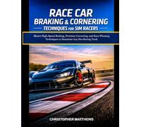 RACE CAR BRAKING & CORNERING TECHNIQUES FOR SIM RACERS: Master High-Speed Braking, Precision Cornering, and Race-Winning Techniques to Dominate Any Sim Racing Track