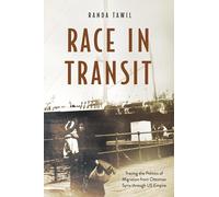 Race in Transit: Tracing the Politics of Migration from Ottoman Syria Through Us Empire