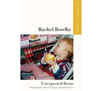Rachel Bowlby - Unexpected Items: Shopping, Parenthood, Changing Feminist Stories