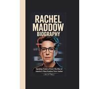 RACHEL MADDOW BIOGRAPHY: Speaking Truth to Power The Rise of America’s Most Fearless News Anchor