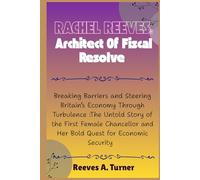 Rachel Reeves:Architect of Fiscal Resolve: Breaking Barriers and Steering Britain’s Economy Through Turbulence:The Untold Story of the First Female Chancellor and Her Bold Quest for Economic Security