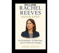 RACHEL REEVES BIOGRAPHY: AN ECONOMIST, A POLITICIAN AND A VISION FOR CHANGE: REDEFINING LEADERSHIP FOR A NEW GENERATION