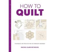 How to Quilt: Techniques and Projects for the Complete Beginner