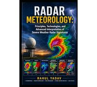 RADAR METEOROLOGY: Principles, Technologies, and Advanced Interpretation of Severe Weather Radar Signatures