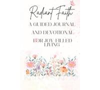 RADIANT FAITH A Guided Journal and Devotional for Joy-Filled Living: Find Joy in Every Step of Your Faith Journey