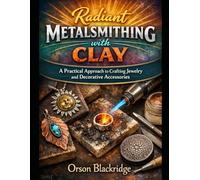 Radiant Metalsmithing with Clay: A Practical Approach to Crafting Jewelry and Decorative Accessories