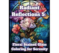 Radiant Reflections 5: Stained Glass Coloring for Serenity: 50 Unique and Intricate Floral Stained Glass Designs for Teens and Adults