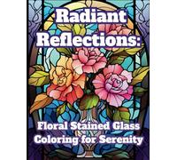 Radiant Reflections: Stained Glass Coloring for Serenity: 50 Unique and Intricate Floral Stained Glass Designs for Teens and Adults