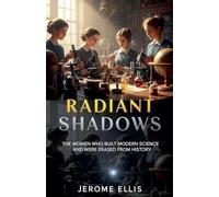 Radiant Shadows: The Women Who Built Modern Science and Were Erased from History