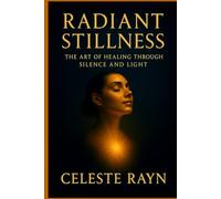 RADIANT STILLNESS: The Art of Healing Through Silence and Light