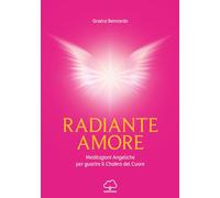 Radiante amore. Meditazioni angeliche per guarire il chakra del cuore