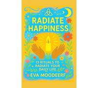 Radiate Hapiness : 13 white magic rituals to attract Joy, Peace and Abundance: English Version
