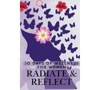 Radiate & Reflect: A 30-Day Wellness Journal for Women: Daily Prompts, Affirmations, and Self-Care Actions to Help Women Prioritize Their Health, Radiate Confidence, and Cultivate Inner Glow