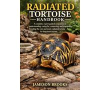 RADIATED TORTOISE HANDBOOK: A complete, expert-guided companion to understanding, caring for, conserving, and responsibly breeding the rare and iconic radiated tortoise for long-term success.