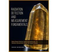 RADIATION DETECTION AND MEASUREMENT FUNDAMENTALS: Master Detector Selection, Gamma-Ray Spectroscopy, and Radiation Instrumentation Through Real Applied Examples