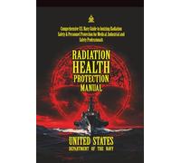 Radiation Health Protection Manual: [Annotated] Comprehensive U.S. Navy Guide to Ionizing Radiation Safety & Personnel Protection for Medical, Industrial and Safety Professionals