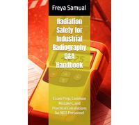 Radiation Safety for Industrial Radiography Q&A Handbook: Exam Prep, Common Mistakes, and Practical Calculations for NDT Personnel