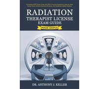 Radiation Therapist License Exam Guide - Made Simple: Complete ARRT Exam Prep with 500+ Practice Questions, Step-by-Step Study Plans, Clinical Scenario Reviews, and Radiation Safety Mastery