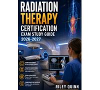 Radiation Therapy Certification Exam Study Guide 2026-2027: Featuring Treatment Techniques, Radiation Safety, Patient Care, and Practice Tests for Certification Exam