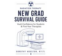 RADIATION THERAPY NEW GRAD SURVIVAL GUIDE: Vault Confidence for Students & First-Year Therapists