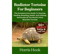 RADIATOR TORTOISE FOR BEGINNERS: The Complete Care Guide To Housing, Feeding, Breeding, Health, And Lifelong Ownership Of The World’s Most Beautiful Tortoise