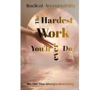 Radical Accountability, The Hardest Work You'll Ever do: The one that matters the most