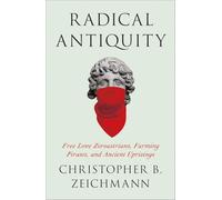 Radical Antiquity: Free Love Zoroastrians, Farming Pirates, and Ancient Uprisings