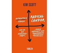 Radical Candor - Authentisch führen: Wie Sie als Führungskraft durch Offenheit und Transparenz überzeugen
