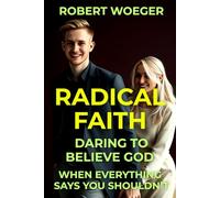 Radical Faith: Daring To Believe God When Everything Says You Shouldn’t