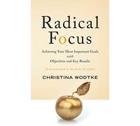 Radical Focus: Achieving Your Most Important Goals with Objectives and Key Results