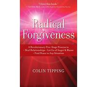 Radical Forgiveness: A Revolutionary Five-Stage Process to: Heal Relationships, Let Go of Anger and Blame, and Find Peace in Any Situation: A ... Anger and Blame, Find Peace in Any Situation