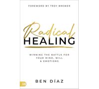 Radical Healing: Winning the Battle for Your Mind, Will, and Emotions: Winning the Battle for Your Mind, Will, & Emotions