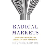 Radical Markets: Uprooting Capitalism and Democracy for a Just Society