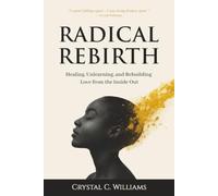 Radical Rebirth: Healing, Unlearning, and Rebuilding Love from the Inside Out