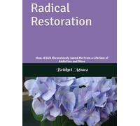Radical Restoration: How JESUS Miraculously Saved Me From a Lifetime of Addiction and More