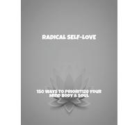 Radical Self-Love: 150 Ways To Prioritize Your Mind Body & Soul