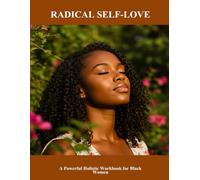 Radical Self-Love: A Powerful Holistic Workbook For Black Women