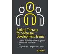 Radical Therapy for Software Development Teams: Lessons in Remote Team Management and Positive Motivation: Improving Software Development Practices and Team Dynamics