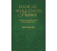 RADICAL WHOLENESS PRIMER: Coherence and Participation In The Living Intelligence of Love