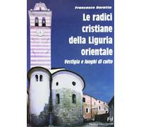 Radici Cristiane Della Liguria Orientale. Vestigia E Luoghi Di Culto - 2010
