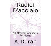 Radici D’acciaio: 50 Affermazioni per la Resilienza