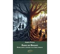 Radici dei briganti. Storie goffe e festose di un tempo perduto