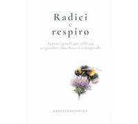 Radici e respiro: Appunti gentili per coltivare un giardino vivo, lento e consapevole